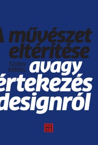 Szalay Miklós: A művészet eltérítése - Avagy értekezés a designról -  (Könyv)
