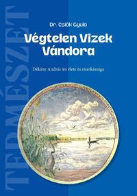 Csiák Gyula: Végtelen Vizek Vándora - Dékány András író élete és munkássága -  (Könyv)