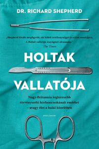 Dr. Richard Shepherd: Holtak vallatója - Nagy-Britannia leghíresebb törvényszéki kórboncnokának emlékei - avagy élet a halál közelében -  (Könyv)