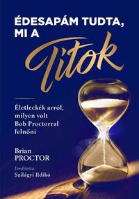 Brian Proctor: Édesapám tudta, mi a Titok - Életleckék arról, milyen volt Bob Proctorral felnőni -  (Könyv)