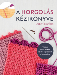 Jane Crowfoot: A horgolás kézikönyve - Tippek és technikák az első lépésektől a befejezésig -  (Könyv)