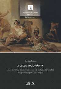 Kovács Janka: A lélek tudománya - Diszciplinarizálódás, medikalizáció és tudásterjesztés Magyarországon (1770-1830) -  (Könyv)