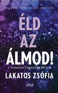 Lakatos Zsófia: Éld az álmod! - A tudatos teremtés titkai -  (Könyv)