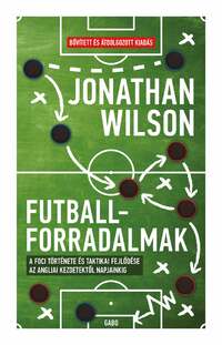 Jonathan Wilson: Futballforradalmak - A foci története és taktikai fejlődése az angliai kezdetektől napjainkig -  (Könyv)