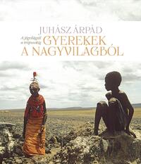Juhász Árpád: Gyerekek a nagyvilágból - A jégvilágtól a trópusokig -  (Könyv)