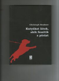 Christoph Heubner: Kutyákat látok, akik feszítik a pórázt -  (Könyv)