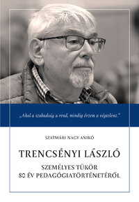Szatmári-Nagy Anikó: Trencsényi László - Személyes tükör 80 év pedagógiatörténetéről -  (Könyv)
