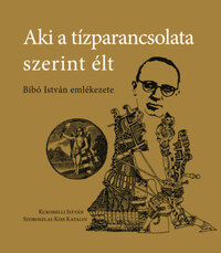 Kukorelli István, Szoboszlai-kiss Katalin: Aki a tízparancsolata szerint élt - Bibó István emlékezete -  (Könyv)