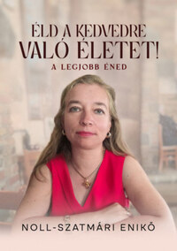 Noll-Szatmári Enikő: Éld a kedvedre való életet! - A legjobb éned -  (Könyv)