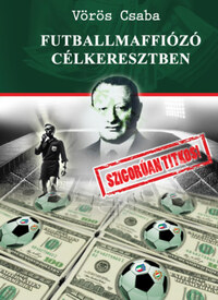 Vörös Csaba: Futballmaffiózó célkeresztben - Szigorúan titkos! -  (Könyv)
