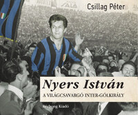 Csillag Péter: Nyers István - A világcsavargó Inter-gólkirály -  (Könyv)