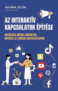 Hoffman Zoltán: Az Interaktív kapcsolatok építése - Közösségi média ismeretek, hatásai az emberi kapcsolatokra -  (Könyv)