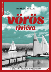 Rehák Géza: Vörös Riviéra - A Balaton a Kádár-korszakban -  (Könyv)