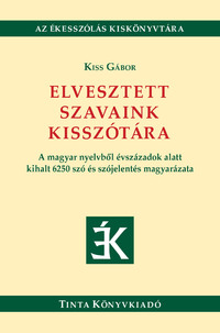 Kiss Gábor: Elvesztett szavaink kisszótára - A magyar nyelvből évszázadok alatt kihalt 6250 szó és szójelentés magyarázata -  (Könyv)