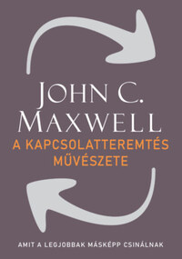 John C. Maxwell: A kapcsolatteremtés művészete - Amit a legjobbak másképp csinálnak -  (Könyv)