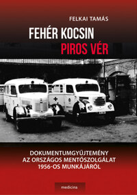 Dr. Felkai Tamás: Fehér kocsin piros vér - Dokumentumgyűjtemény az Országos Mentőszolgálat 1956-os munkájáról -  (Könyv)