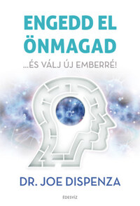 Dr. Joe Dispenza: Engedd el önmagad - ...és válj új emberré! -  (Könyv)