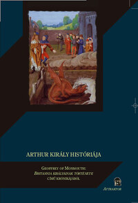 Kiss Sándor: Arthur király históriája - Geoffrey of Monmouth: Britannia királyainak története című krónikájából -  (Könyv)
