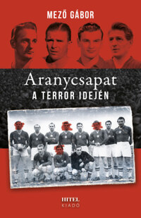 Mező Gábor: Aranycsapat a terror idején -  (Könyv)