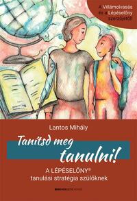 Lantos Mihály: Tanítsd meg tanulni! - A Lépéselőny tanulási stratégia szülőknek -  (Könyv)