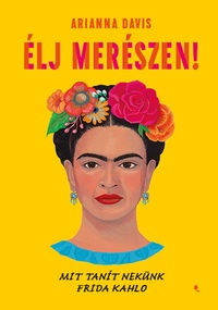 Arianna Davis: Élj merészen! - Mit tanít nekünk Frida Kahlo -  (Könyv)