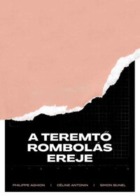 Philippe Aghion, Céline Antonin, Simon Bunel: A teremtő rombolás ereje -  (Könyv)