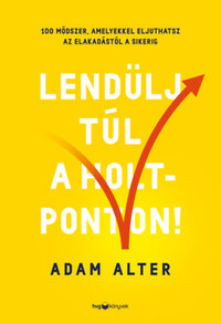 Adam Alter: Lendülj túl a holtponton! - 100 módszer, amelyekkel eljuthatsz az elakadástól a sikerig -  (Könyv)