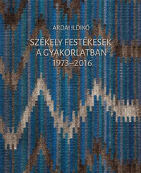 Ardai Ildikó: Székely festékesek a gyakorlatban 1973-2016 -  (Könyv)
