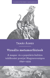 Tamás Ágnes: Vizuális metamorfózisok - A magas- és a populáris kultúra találkozási pontjai Magyarországon 1890-1939 -  (Könyv)