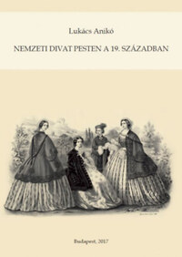 Lukács Anikó: Nemzeti divat Pesten a 19. században -  (Könyv)