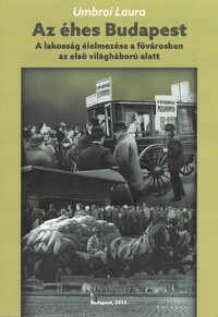 Umbrai Laura: Az éhes Budapest - A lakosság élelmezése a fővárosban az első világháború alatt -  (Könyv)