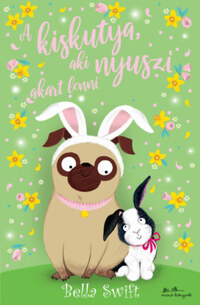 Bella Swift: A kiskutya, aki nyuszi akart lenni -  (Könyv)
