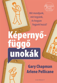 Gary Chapman: Képernyőfüggő unokák - Mit mondjunk, mit tegyünk és hogyan fogjunk hozzá? -  (Könyv)