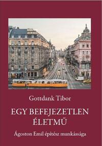 Gottdank Tibor: Egy befejezetlen életmű - Ágoston Emil építész munkássága -  (Könyv)