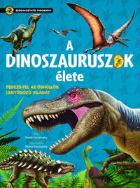 A dinoszauruszok élete - Fedezd fel az őshüllők lenyűgöző világát -  (Könyv)
