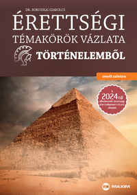 Boronkai Szabolcs: Érettségi témakörök vázlata történelemből - emelt szinten - A 2024-től alkalmazott érettségi követelményrendszer alapján -  (Könyv)