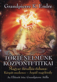 Grandpierre K. Endre: Történelmünk központi titkai - Magyar ősvallás-őshaza: Kárpát-medence - Árpád nagykirály -  (Könyv)