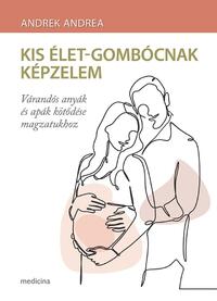 Andrek Andrea: Kis élet-gombócnak képzelem - Várandós anyák és apák kötődése magzatukhoz -  (Könyv)