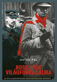 Hatos Pál: Rosszfiúk világforradalma - Az 1919-es magyarországi tanácsköztársaság története -  (Könyv)