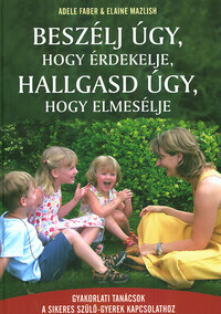 Elaine Mazlish, Adele Faber: Beszélj úgy, hogy érdekelje, hallgasd úgy, hogy elmesélje - Gyakorlati tanácsok a sikeres szülő-gyerek kapcsolathoz -  (Könyv)