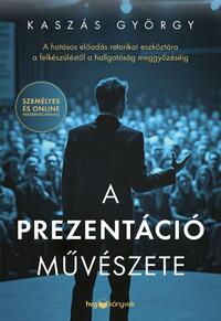Kaszás György: A prezentáció művészete - A hatásos előadás retorikai eszköztára a felkészüléstől a hallgatóság meggyőzéséig -  (Könyv)