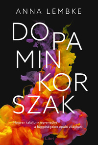 Anna Lembke: Dopaminkorszak - Hogyan találjunk egyensúlyt a függőségekre épülő világban -  (Könyv)