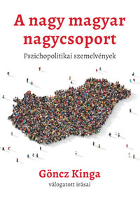 Göncz Kinga: A nagy magyar nagycsoport - Pszichopolitikai szemelvények -  (Könyv)