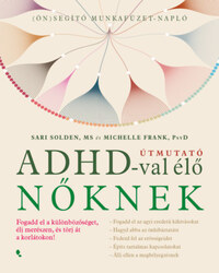 Sari Solden, Michelle Frank: Útmutató ADHD-val élő nőknek - Fogadd el a különbözőséget, élj merészen, és törj át a korlátokon! -  (Könyv)