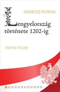 Andrzej Nowak: Lengyelország története 1202-ig - Ősienk földje -  (Könyv)