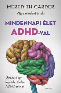 Meredith Carder: Mindennapi élet ADHD-val - Végre mindent értek! - Útmutató egy teljesebb élethez ADHD-soknak -  (Könyv)