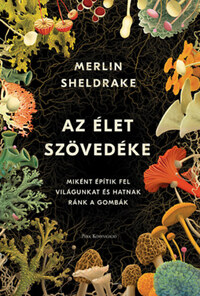 Merlin Sheldrake: Az élet szövedéke - Miként építik fel világunkat és hatnak ránk a gombák -  (Könyv)