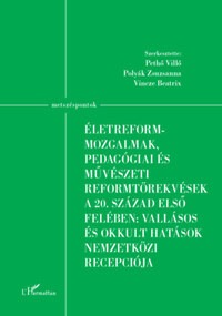 Életreform-mozgalmak, pedagógiai és művészeti reformtörekvések a 20. század első felében: vallásos és okkult hatások nemzetközi recepciója -  (Könyv)