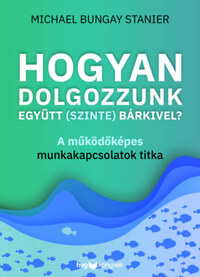 Michael Bungay Stanier: Hogyan dolgozzunk együtt (szinte) bárkivel? - A működőképes munkakapcsolatok titka -  (Könyv)