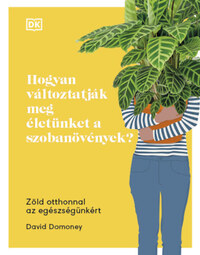 David Domoney: Hogyan változtatják meg életünket a szobanövények? - Zöld otthonnal az egészségünkért -  (Könyv)